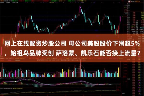 网上在线配资炒股公司 母公司美股股价下滑超5%，始祖鸟品牌受创 萨洛蒙、凯乐石能否接上流量？