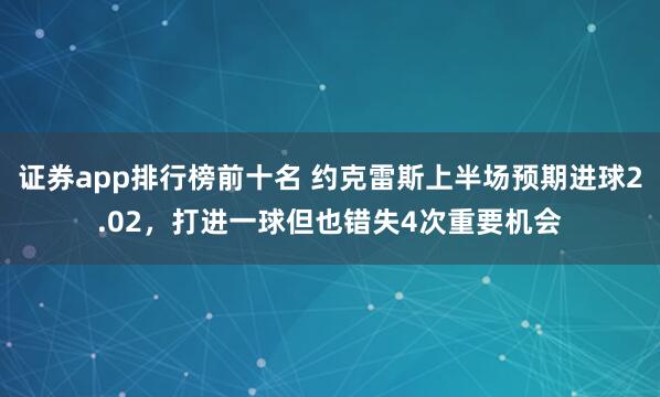 证券app排行榜前十名 约克雷斯上半场预期进球2.02，打进一球但也错失4次重要机会