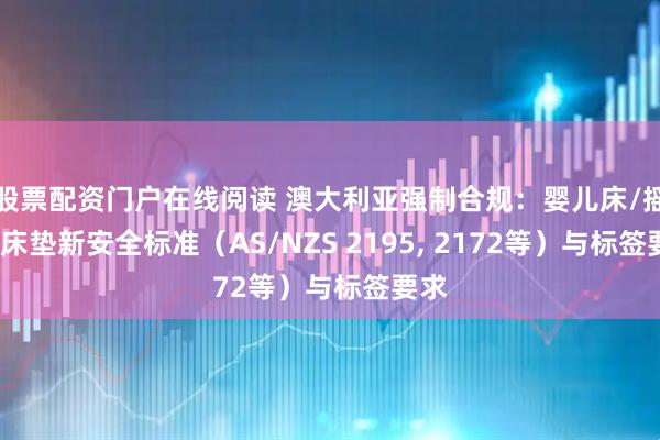 股票配资门户在线阅读 澳大利亚强制合规：婴儿床/摇篮/床垫新安全标准（AS/NZS 2195, 2172等）与标签要求