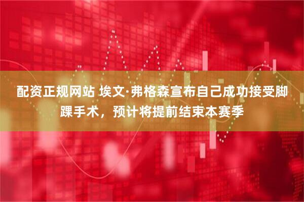 配资正规网站 埃文·弗格森宣布自己成功接受脚踝手术，预计将提前结束本赛季