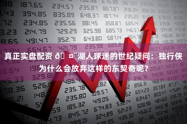 真正实盘配资 🤨湖人球迷的世纪疑问：独行侠为什么会放弃这样的东契奇呢？