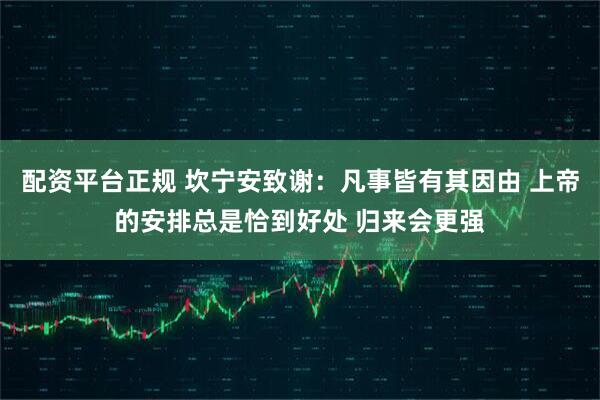 配资平台正规 坎宁安致谢：凡事皆有其因由 上帝的安排总是恰到好处 归来会更强