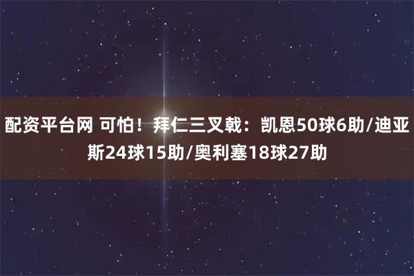 配资平台网 可怕！拜仁三叉戟：凯恩50球6助/迪亚斯24球15助/奥利塞18球27助